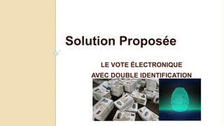 LE VOTE ÉLECTRONIQUE
AVEC DOUBLE IDENTIFICATION
Solution Proposée
 