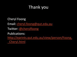 Thank you

Cheryl Foong
Email: cheryl.foong@qut.edu.au
Twitter: @cherylfoong
Publications:
http://eprints.qut.edu.au/view/person/Foong,
_Cheryl.html
 