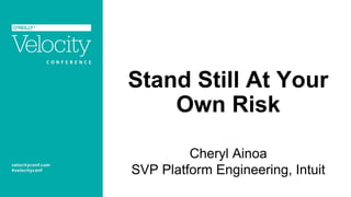 Stand Still At Your
Own Risk
Cheryl Ainoa
SVP Platform Engineering, Intuit
 
