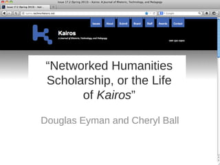 “Networked Humanities
 Scholarship, or the Life
       of Kairos”

Douglas Eyman and Cheryl Ball
 