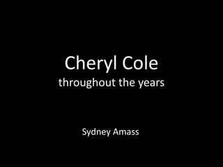 Cheryl Cole
throughout the years
Sydney Amass
 