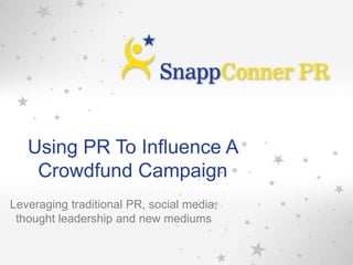 Using PR To Influence A
Crowdfund Campaign
Leveraging traditional PR, social media,
thought leadership and new mediums
1
 