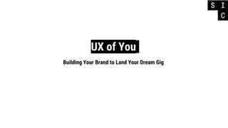 UX of You
Building Your Brand to Land Your Dream Gig
 