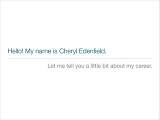 Hello! My name is Cheryl Edenﬁeld.
Let me tell you a little bit about my career.
 