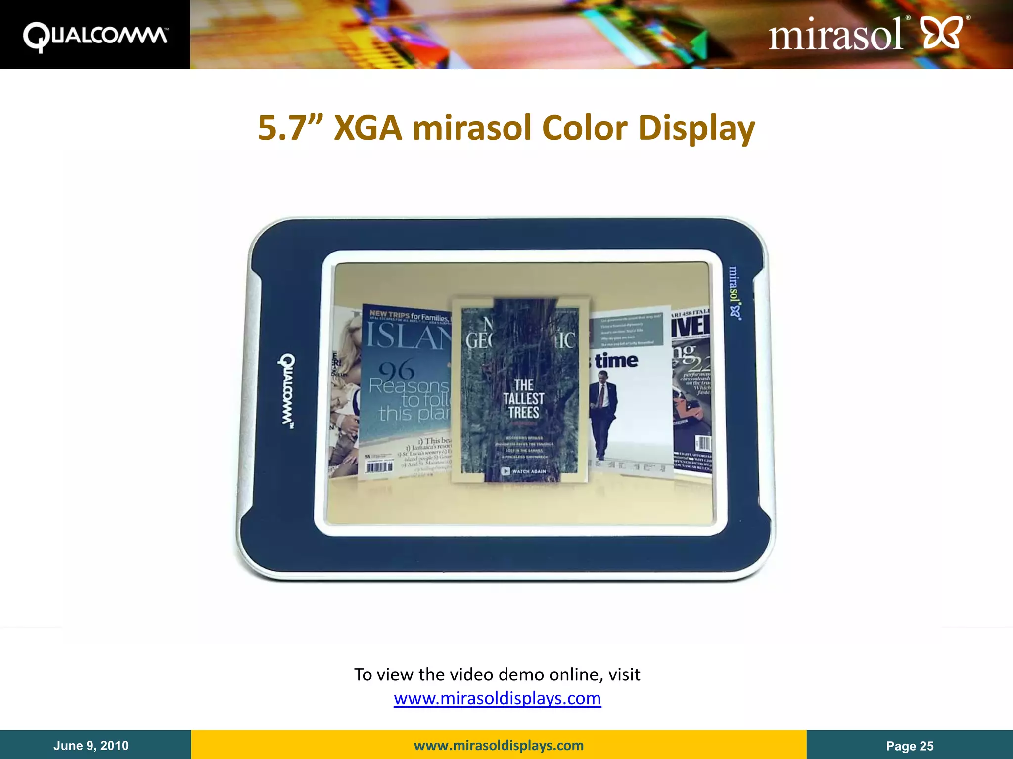 5.7” XGA mirasol Color Display




                    To view the video demo online, visit
                         www.mirasoldisplays.com

June 9, 2010               www.mirasoldisplays.com         Page 25
 