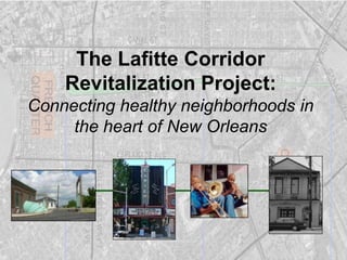 The Lafitte Corridor
    Revitalization Project:
Connecting healthy neighborhoods in
     the heart of New Orleans
 