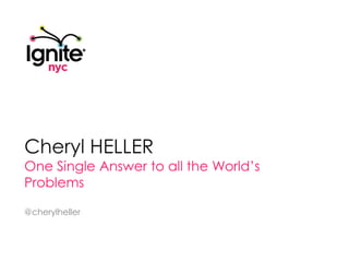 Cheryl Heller One Single Answer to all the World’s Problems @cherylheller 