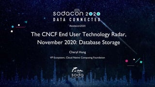 #sodacon2020
The CNCF End User Technology Radar,
November 2020: Database Storage
Cheryl Hung
VP Ecosystem, Cloud Native Computing Foundation
 