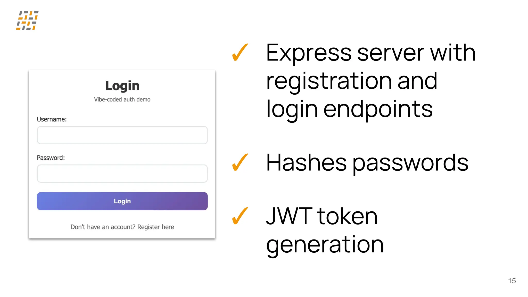✓ Express server with
registration and
login endpoints
✓ Hashes passwords
✓ JWT token
generation
15
 