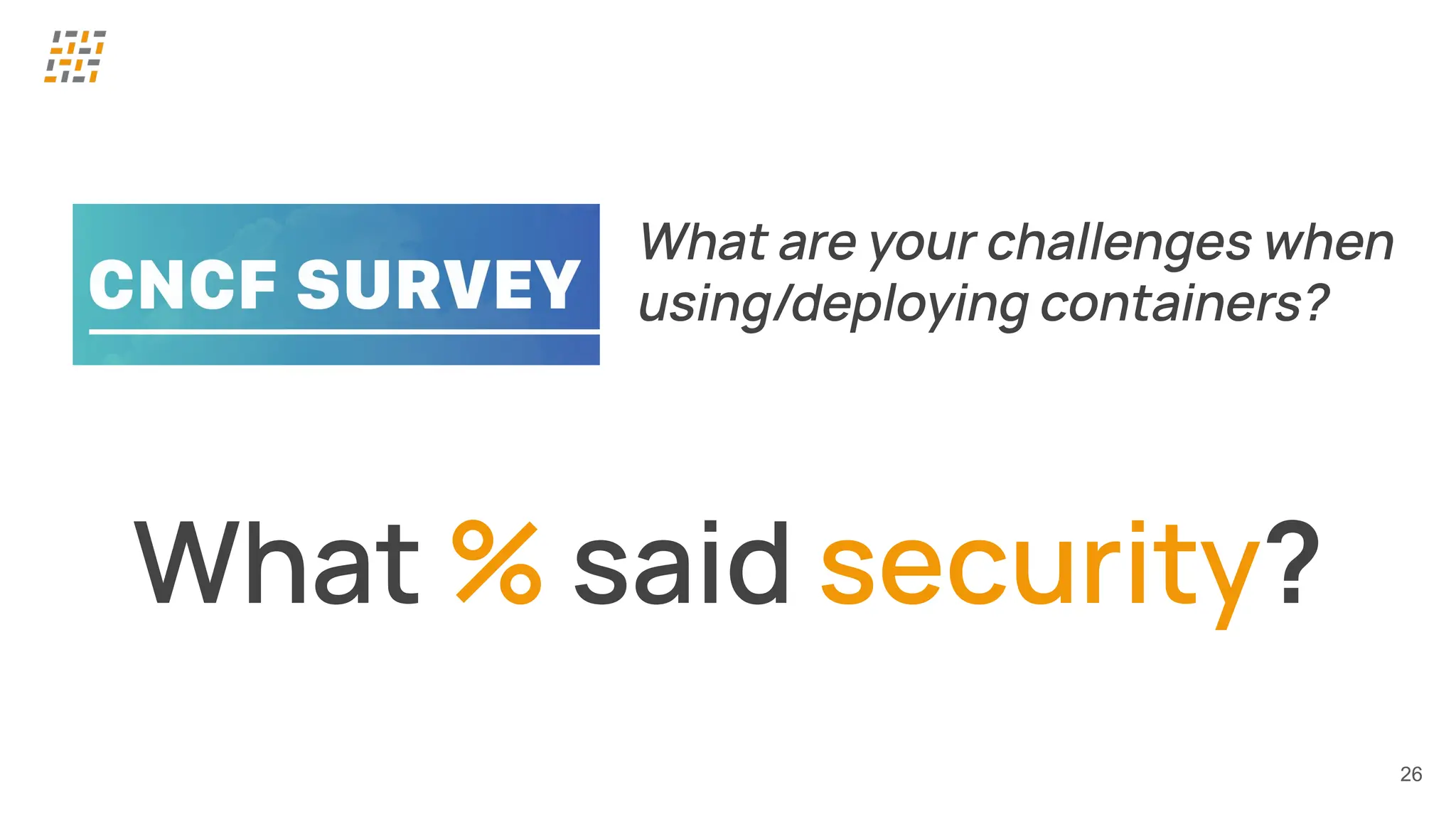 26
What % said security?
What are your challenges when
using/deploying containers?
 