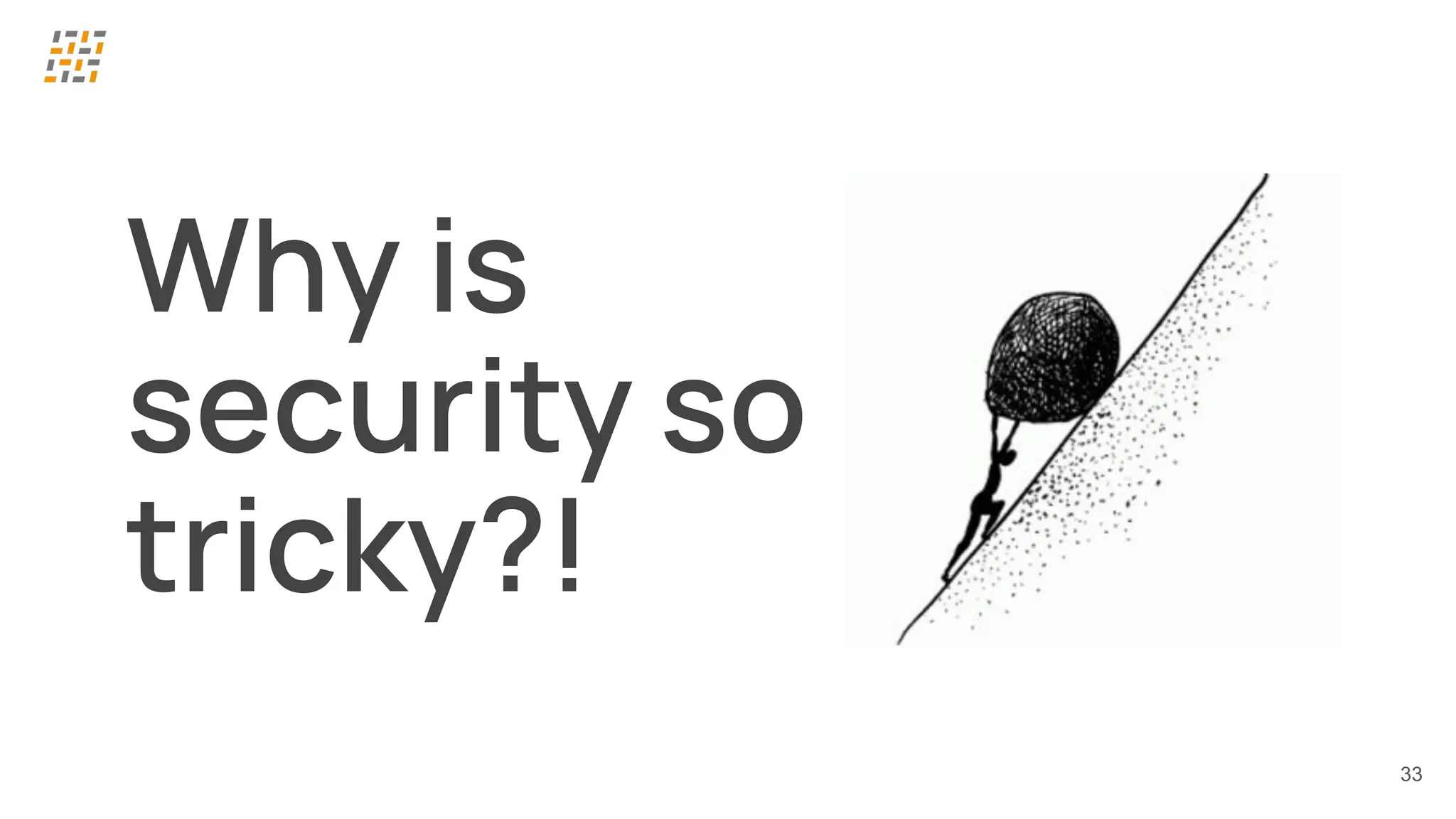 33
Why is
security so
tricky?!
 