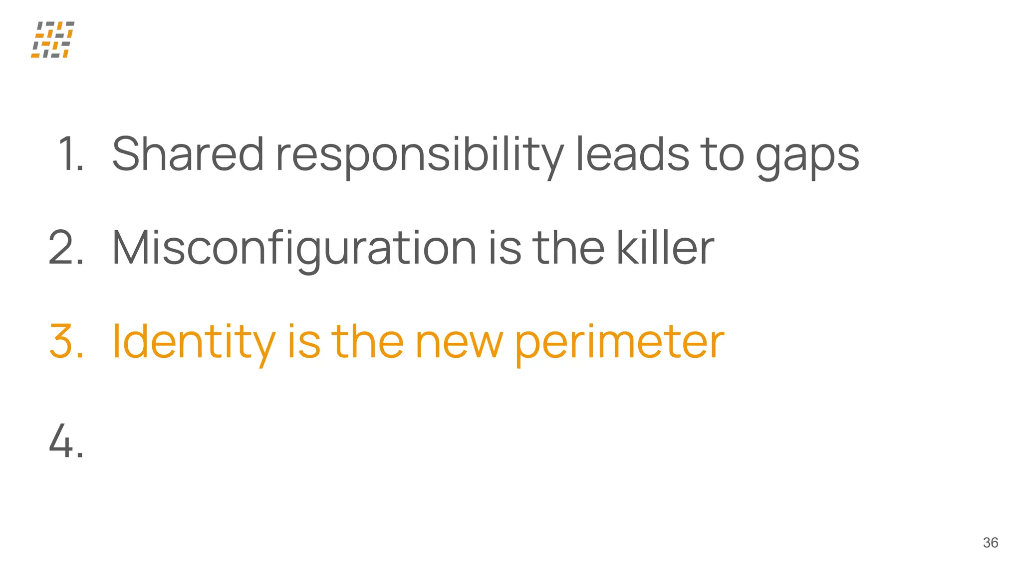 36
1. Shared responsibility leads to gaps
2. Misconﬁguration is the killer
3. Identity is the new perimeter
4.
 