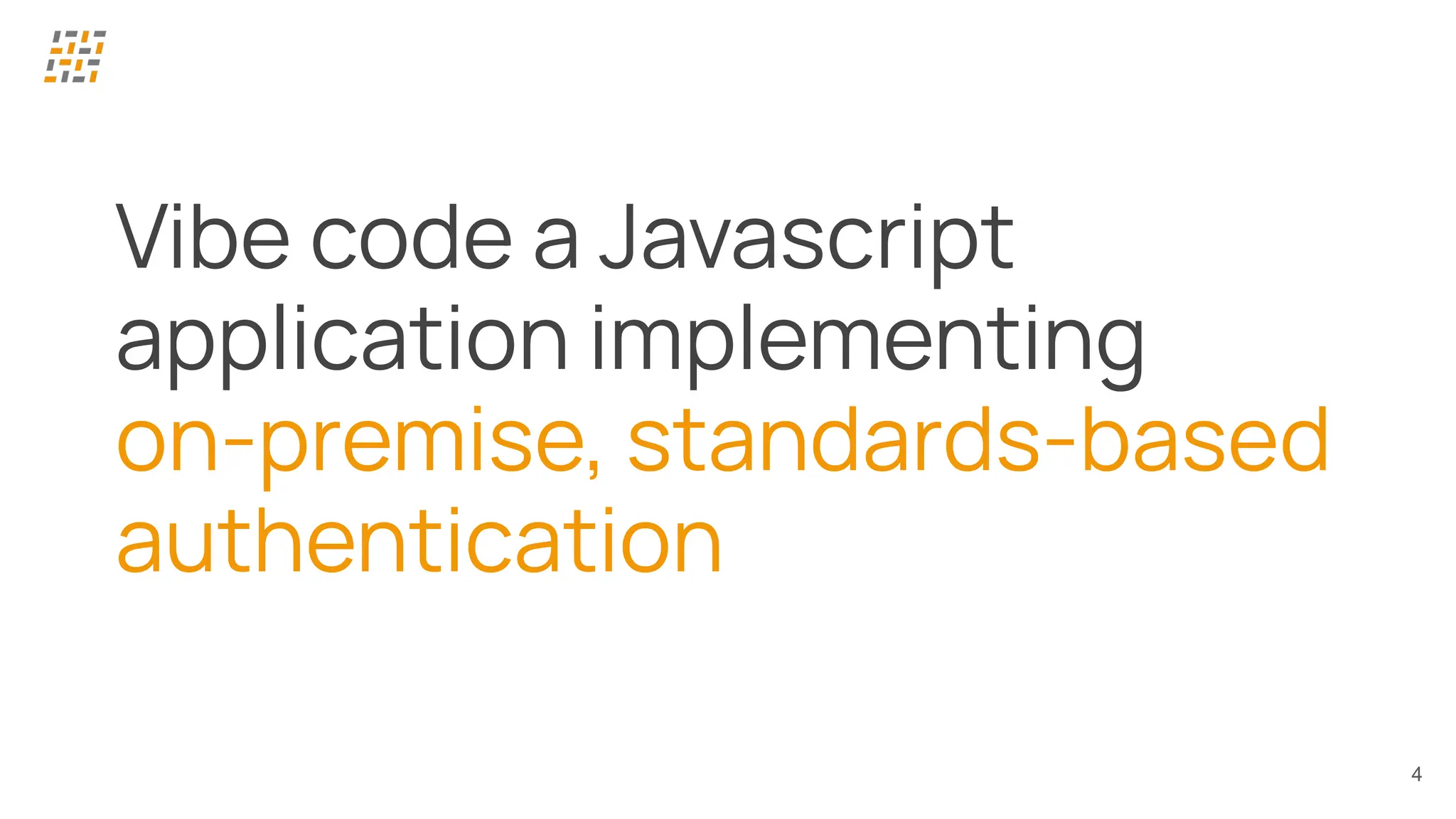 4
Vibe code a Javascript
application implementing
on-premise, standards-based
authentication
 