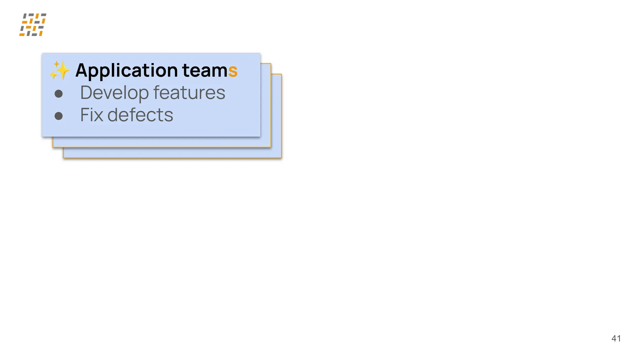 41
✨ Application teams
● Develop features
● Fix defects
✨ Application teams
● Develop features
● Fix defects
✨ Application teams
● Develop features
● Fix defects
 