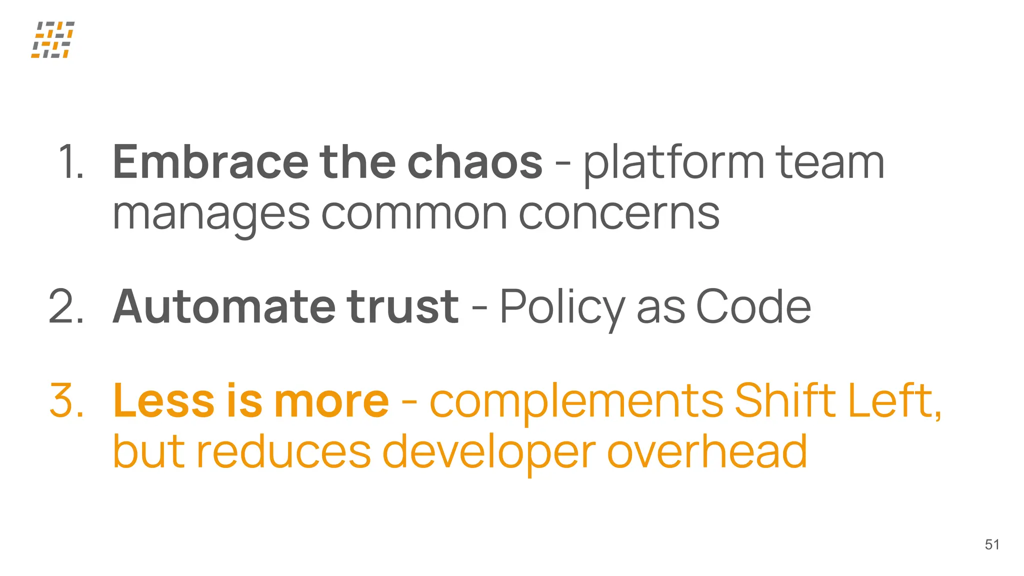 51
1. Embrace the chaos - platform team
manages common concerns
2. Automate trust - Policy as Code
3. Less is more - complements Shift Left,
but reduces developer overhead
 