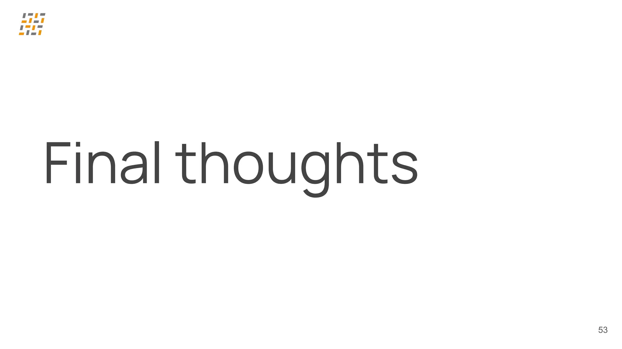 53
Final thoughts
 