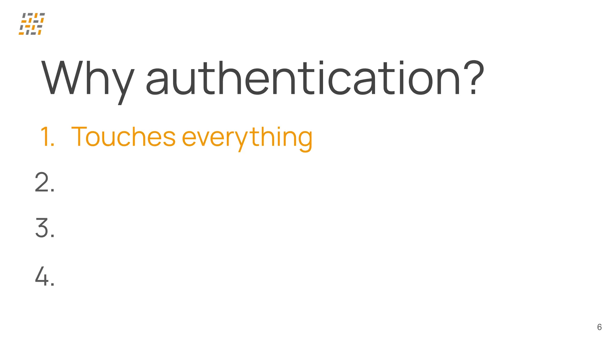 6
Why authentication?
1. Touches everything
2.
3.
4.
 
