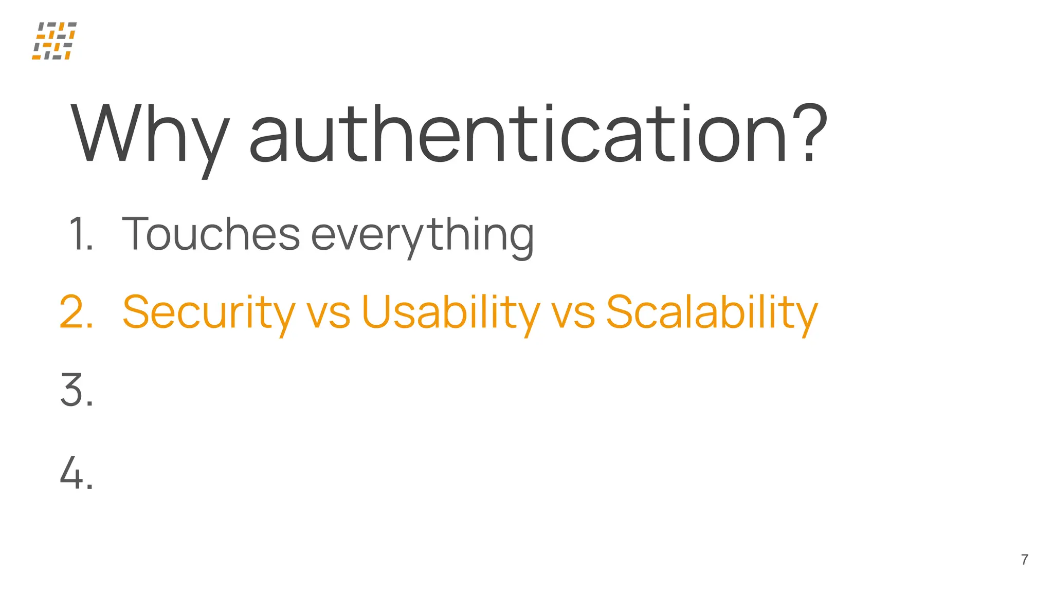 7
Why authentication?
1. Touches everything
2. Security vs Usability vs Scalability
3.
4.
 