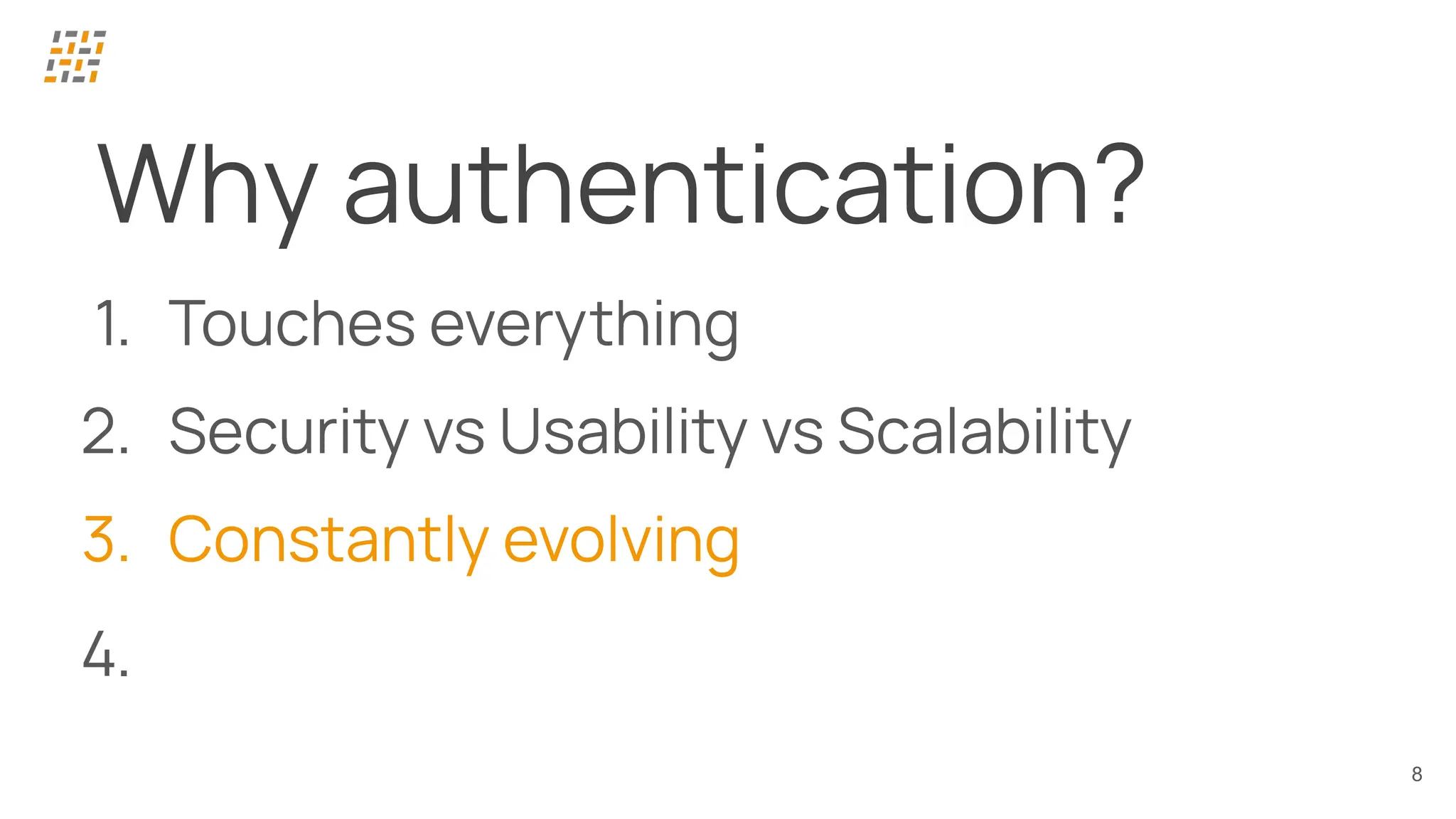 8
Why authentication?
1. Touches everything
2. Security vs Usability vs Scalability
3. Constantly evolving
4.
 