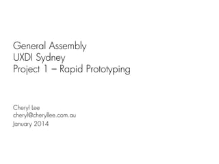 General Assembly
UXDI Sydney
Project 1 – Rapid Prototyping

Cheryl Lee
cheryl@cheryllee.com.au
January 2014

 