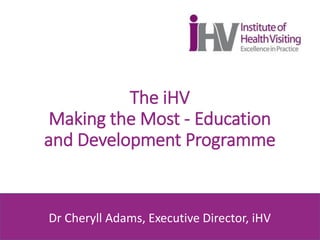 The iHV
Making the Most - Education
and Development Programme
Dr Cheryll Adams
Dr Cheryll Adams, Executive Director, iHV
 