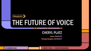 THE FUTURE OF VOICE
UX LONDON 2018
CHERYL PLATZ
Owner, IDEAPLATZ
Principal Designer, MICROSOFT
CHERYL PLATZ // @MUPPETAPHRODITE
 