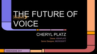 THE FUTURE OF
VOICE
WEBDAGENE 2017
CHERYL PLATZ
Owner, IDEAPLATZ
Senior Designer, MICROSOFT
 