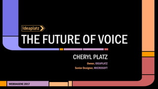 THE FUTURE OF VOICE
WEBDAGENE 2017
CHERYL PLATZ
Owner, IDEAPLATZ
Senior Designer, MICROSOFT
 
