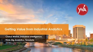 Cheryl Wiebe, Industrial Intelligence,
Think Big Analytics, Teradata
Getting Value from Industrial Analytics
© 2018 Teradata
 