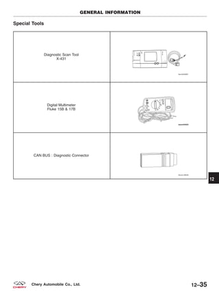 Special Tools
Diagnostic Scan Tool
X-431
Digital Multimeter
Fluke 15B & 17B
CAN BUS : Diagnostic Connector
GENERAL INFORMATION
12
12–35Chery Automobile Co., Ltd.
 