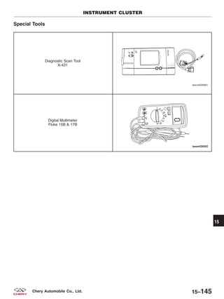 Special Tools
Diagnostic Scan Tool
X-431
Digital Multimeter
Fluke 15B & 17B
INSTRUMENT CLUSTER
15
15–145Chery Automobile Co., Ltd.
 