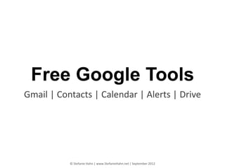 Free Google Tools
Gmail | Contacts | Calendar | Alerts | Drive




           © Stefanie Hahn | www.StefanieHahn.net | September 2012
 