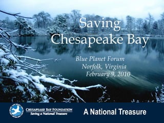 Saving
Chesapeake Bay
   Blue Planet Forum
     Norfolk, Virginia
      February 9, 2010




     A National Treasure
 