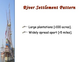 River Settlement Pattern Large plantations [>100 acres]. Widely spread apart [>5 miles]. 