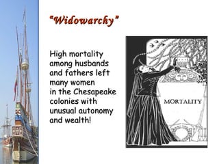 “ Widowarchy” High mortality among husbands and fathers left many women  in the Chesapeake colonies with unusual autonomy and wealth! 