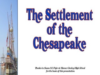 The Settlement of the Chesapeake Thanks to Susan M. Pojer at Horace Greeley High School  for the basis of this presentation 