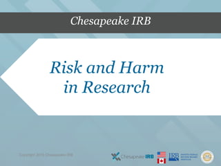 Risk and Harm
in Research
Chesapeake IRB
Copyright 2015 Chesapeake IRB
 