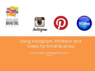 Using Instagram, Pinterest and
Video for Small Business
www.ChescoMarketing.com
4/23/2013
 