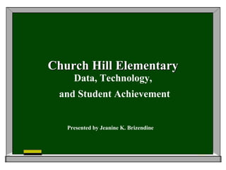 Church Hill Elementary Data, Technology, and Student Achievement Presented by Jeanine K. Brizendine 