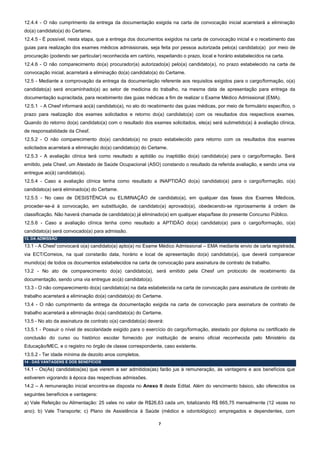 12.4.4 - O não cumprimento da entrega da documentação exigida na carta de convocação inicial acarretará a eliminação
do(a) candidato(a) do Certame.
12.4.5 - É possível, nesta etapa, que a entrega dos documentos exigidos na carta de convocação inicial e o recebimento das
guias para realização dos exames médicos admissionais, seja feita por pessoa autorizada pelo(a) candidato(a) por meio de
procuração (podendo ser particular) reconhecida em cartório, respeitando o prazo, local e horário estabelecidos na carta.
12.4.6 - O não comparecimento do(a) procurador(a) autorizado(a) pelo(a) candidato(a), no prazo estabelecido na carta de
convocação inicial, acarretará a eliminação do(a) candidato(a) do Certame.
12.5 - Mediante a comprovação da entrega da documentação referente aos requisitos exigidos para o cargo/formação, o(a)
candidato(a) será encaminhado(a) ao setor de medicina do trabalho, na mesma data de apresentação para entrega da
documentação supracitada, para recebimento das guias médicas a fim de realizar o Exame Médico Admissional (EMA).
12.5.1 - A Chesf informará ao(à) candidato(a), no ato do recebimento das guias médicas, por meio de formulário específico, o
prazo para realização dos exames solicitados e retorno do(a) candidato(a) com os resultados dos respectivos exames.
Quando do retorno do(a) candidato(a) com o resultado dos exames solicitados, ele(a) será submetido(a) à avaliação clínica,
de responsabilidade da Chesf.
12.5.2 - O não comparecimento do(a) candidato(a) no prazo estabelecido para retorno com os resultados dos exames
solicitados acarretará a eliminação do(a) candidato(a) do Certame.
12.5.3 - A avaliação clínica terá como resultado a aptidão ou inaptidão do(a) candidato(a) para o cargo/formação. Será
emitido, pela Chesf, um Atestado de Saúde Ocupacional (ASO) constando o resultado da referida avaliação, e sendo uma via
entregue ao(à) candidato(a).
12.5.4 - Caso a avaliação clínica tenha como resultado a INAPTIDÃO do(a) candidato(a) para o cargo/formação, o(a)
candidato(a) será eliminado(a) do Certame.
12.5.5 - No caso de DESISTÊNCIA ou ELIMINAÇÃO de candidato(a), em qualquer das fases dos Exames Médicos,
proceder-se-á à convocação, em substituição, de candidato(a) aprovado(a), obedecendo-se rigorosamente à ordem de
classificação. Não haverá chamada de candidato(a) já eliminado(a) em qualquer etapa/fase do presente Concurso Público.
12.5.6 - Caso a avaliação clínica tenha como resultado a APTIDÃO do(a) candidato(a) para o cargo/formação, o(a)
candidato(a) será convocado(a) para admissão.
13. DA ADMISSÃO

13.1 - A Chesf convocará o(a) candidato(a) apto(a) no Exame Médico Admissional – EMA mediante envio de carta registrada,
via ECT/Correios, na qual constarão data, horário e local de apresentação do(a) candidato(a), que deverá comparecer
munido(a) de todos os documentos estabelecidos na carta de convocação para assinatura de contrato de trabalho.
13.2 - No ato de comparecimento do(a) candidato(a), será emitido pela Chesf um protocolo de recebimento da
documentação, sendo uma via entregue ao(à) candidato(a).
13.3 - O não comparecimento do(a) candidato(a) na data estabelecida na carta de convocação para assinatura de contrato de
trabalho acarretará a eliminação do(a) candidato(a) do Certame.
13.4 - O não cumprimento da entrega da documentação exigida na carta de convocação para assinatura de contrato de
trabalho acarretará a eliminação do(a) candidato(a) do Certame.
13.5 - No ato da assinatura de contrato o(a) candidato(a) deverá:
13.5.1 - Possuir o nível de escolaridade exigido para o exercício do cargo/formação, atestado por diploma ou certificado de
conclusão do curso ou histórico escolar fornecido por instituição de ensino oficial reconhecida pelo Ministério da
Educação/MEC, e o registro no órgão de classe correspondente, caso existente.
13.5.2 - Ter idade mínima de dezoito anos completos.
14 - DAS VANTAGENS E DOS BENEFÍCIOS

14.1 - Os(As) candidatos(as) que vierem a ser admitidos(as) farão jus à remuneração, às vantagens e aos benefícios que
estiverem vigorando à época das respectivas admissões.
14.2 – A remuneração inicial encontra-se disposta no Anexo II deste Edital. Além do vencimento básico, são oferecidos os
seguintes benefícios e vantagens:
a) Vale Refeição ou Alimentação: 25 vales no valor de R$26,63 cada um, totalizando R$ 665,75 mensalmente (12 vezes no
ano); b) Vale Transporte; c) Plano de Assistência à Saúde (médico e odontológico): empregados e dependentes, com

                                                              7
 