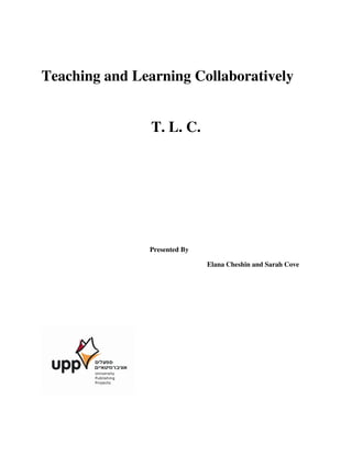 Teaching and Learning Collaboratively


                T. L. C.




               Presented By

                              Elana Cheshin and Sarah Cove
 
