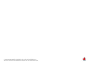 © Vodafone Group 2011. Vodafone and the Vodafone logos are trade marks of the Vodafone Group.
Other product and company names mentioned herein may be the trade marks of their respective owners.
 