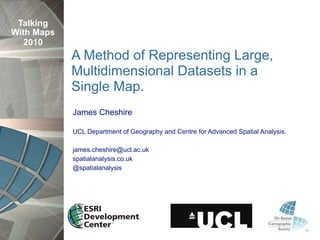 Talking
With Maps
   2010
            A Method of Representing Large,
            Multidimensional Datasets in a
            Single Map.
            James Cheshire

            UCL Department of Geography and Centre for Advanced Spatial Analysis.

            james.cheshire@ucl.ac.uk
            spatialanalysis.co.uk
            @spatialanalysis
 