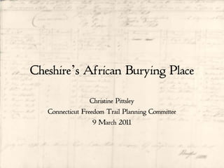 Cheshire’s African Burying Place

                  Christine Pittsley
   Connecticut Freedom Trail Planning Committee
                   9 March 2011
 