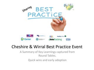 Cheshire & Wirral Best Practice Event
A Summary of Key Learnings captured from
Round Tables.
Quick wins and early adoption
 