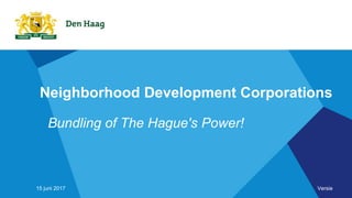 Neighborhood Development Corporations
Bundling of The Hague's Power!
15 juni 2017 Versie
 