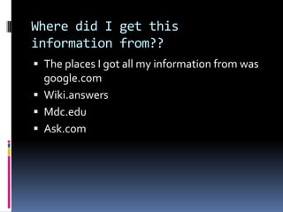 Where did I get this
information from??
 The places I got all my information from was

google.com
 Wiki.answers
 Mdc.edu
 Ask.com

 