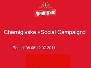 Chernigivske «Social Campaign»

   Period: 08.06-12.07.2011
 