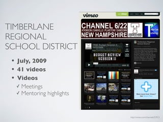 TIMBERLANE
REGIONAL
SCHOOL DISTRICT
 • July, 2009
 • 41 videos
 • Videos
   ✓ Meetings
   ✓ Mentoring highlights




                            http://vimeo.com/channels/53923
 