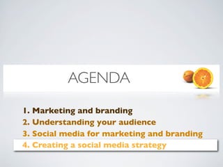 AGENDA
1. Marketing and branding
2. Understanding your audience
3. Social media for marketing and branding
4. Creating a social media strategy
 